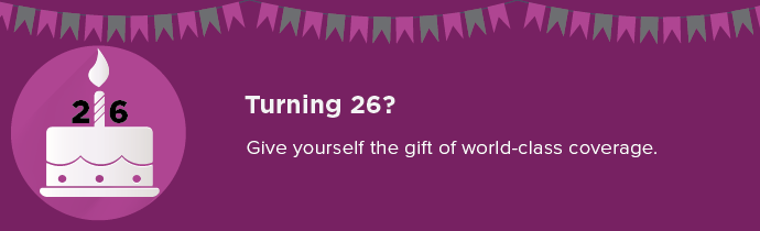 Turning 26? Give yourself the gift of world-class coverage.